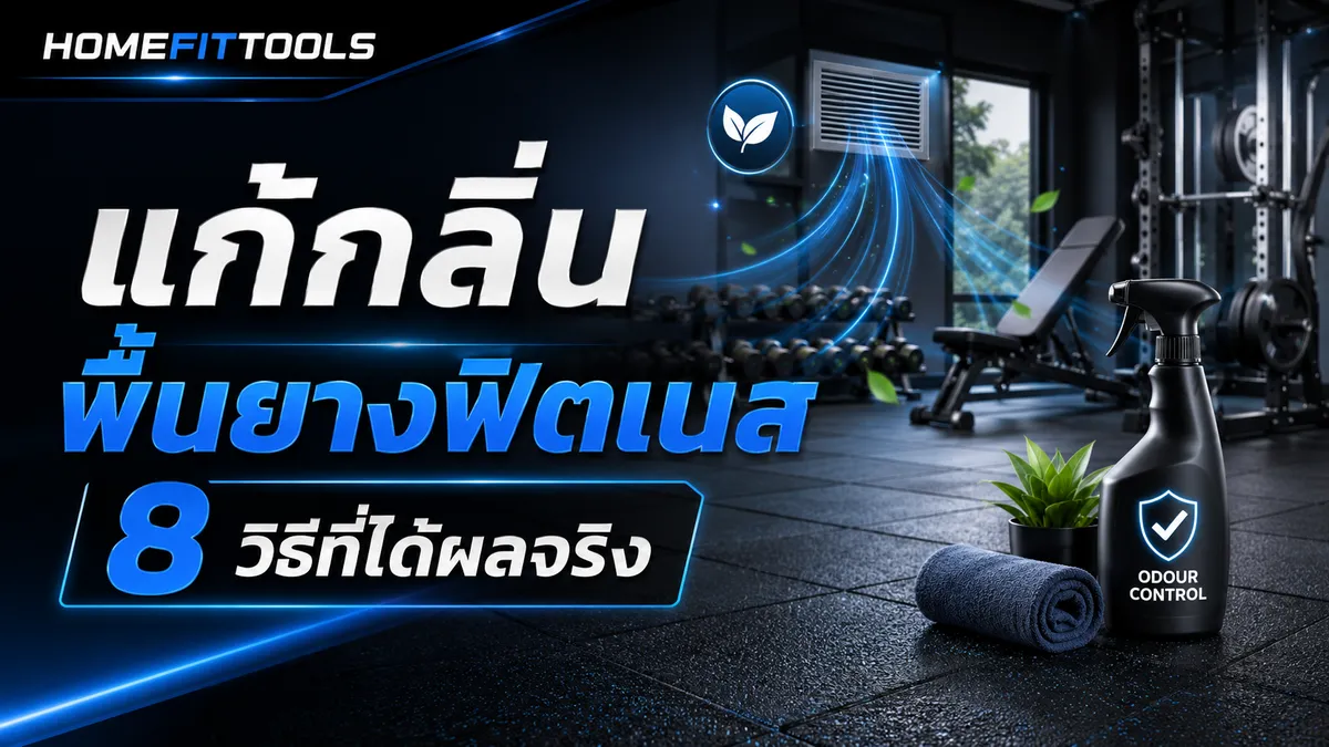 แก้กลิ่นพื้นยางฟิตเนส 8 วิธีที่ได้ผลจริง ดูแล EVA Foam, Rubber Tile, EPDM และพื้นฟิตเนสลายไม้