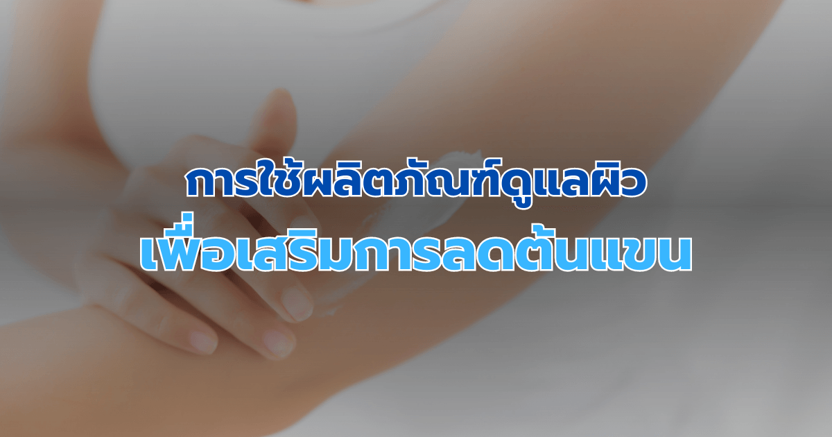 การใช้ผลิตภัณฑ์ดูแลผิวเพื่อเสริมการลดต้นแขน